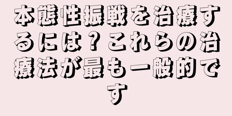 本態性振戦を治療するには？これらの治療法が最も一般的です