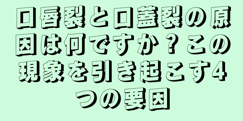 口唇裂と口蓋裂の原因は何ですか？この現象を引き起こす4つの要因