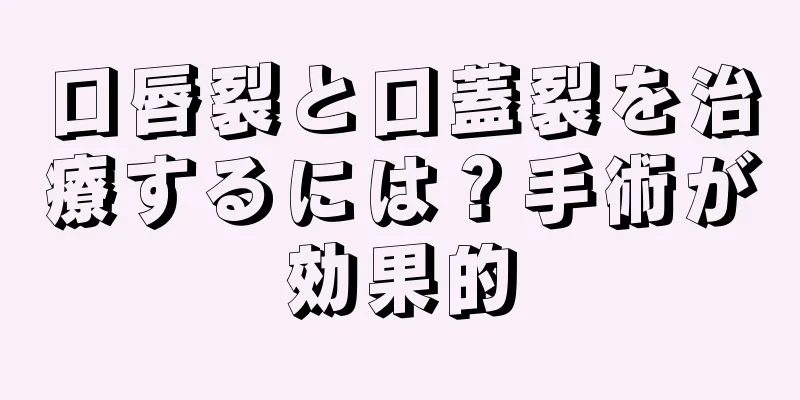 口唇裂と口蓋裂を治療するには？手術が効果的