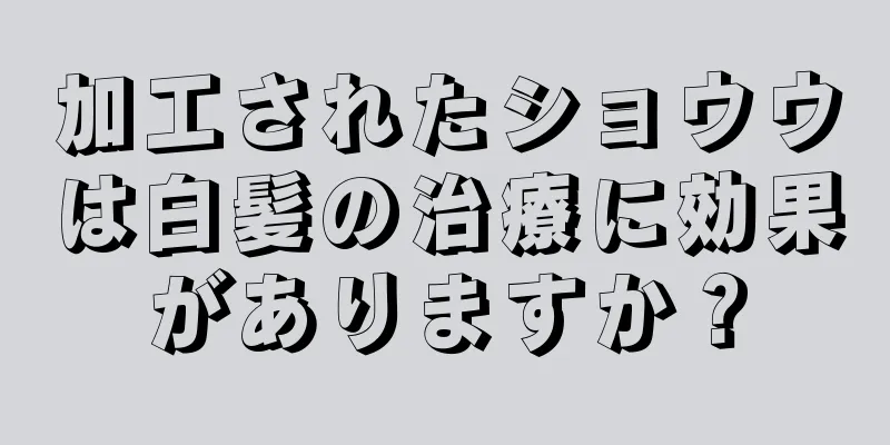 加工されたショウウは白髪の治療に効果がありますか？