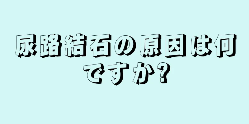 尿路結石の原因は何ですか?