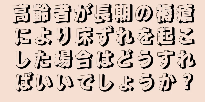 高齢者が長期の褥瘡により床ずれを起こした場合はどうすればいいでしょうか？