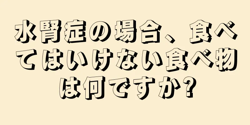 水腎症の場合、食べてはいけない食べ物は何ですか?