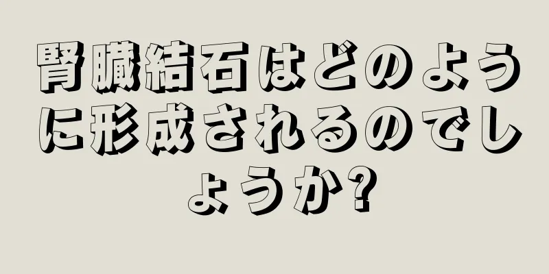 腎臓結石はどのように形成されるのでしょうか?