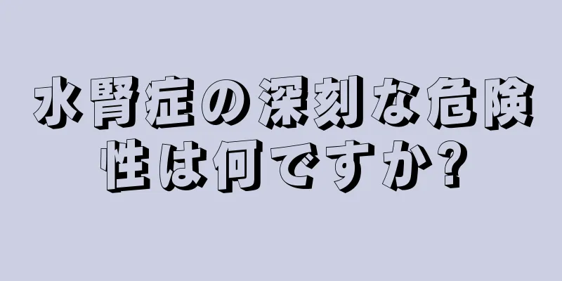 水腎症の深刻な危険性は何ですか?