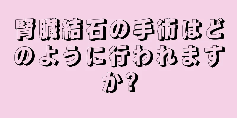 腎臓結石の手術はどのように行われますか?