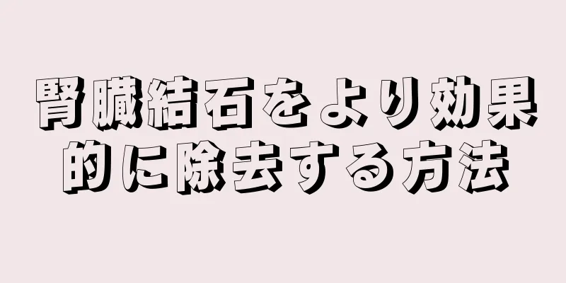 腎臓結石をより効果的に除去する方法