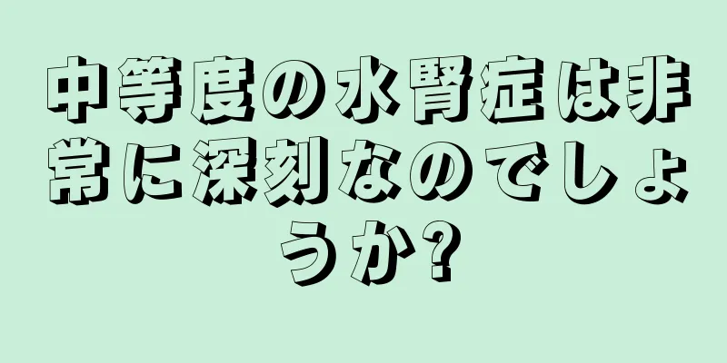 中等度の水腎症は非常に深刻なのでしょうか?