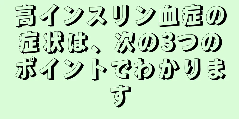高インスリン血症の症状は、次の3つのポイントでわかります