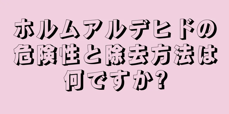 ホルムアルデヒドの危険性と除去方法は何ですか?