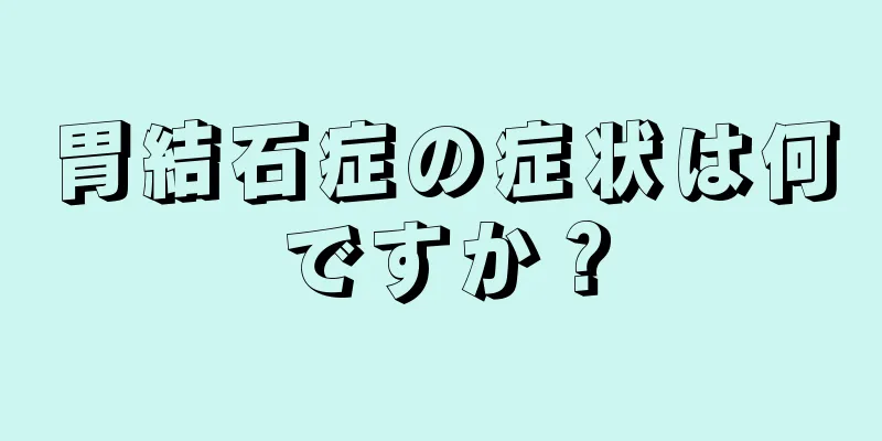 胃結石症の症状は何ですか？