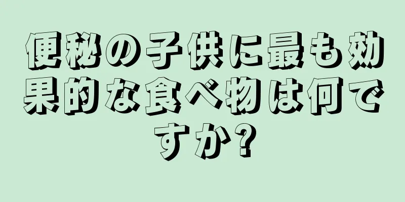 便秘の子供に最も効果的な食べ物は何ですか?