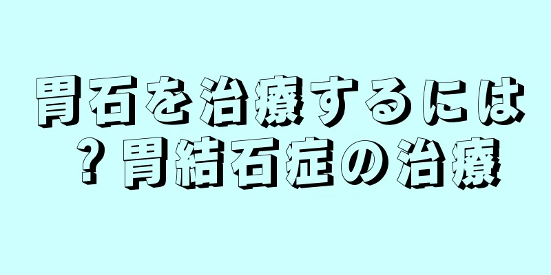 胃石を治療するには？胃結石症の治療