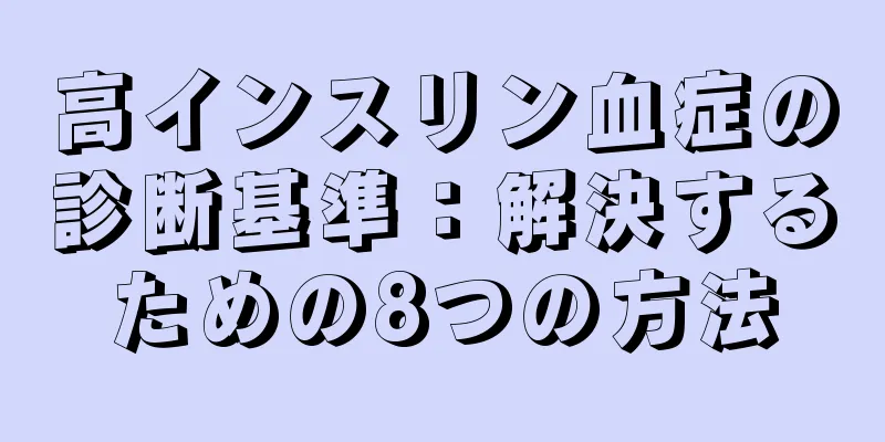 高インスリン血症の診断基準：解決するための8つの方法