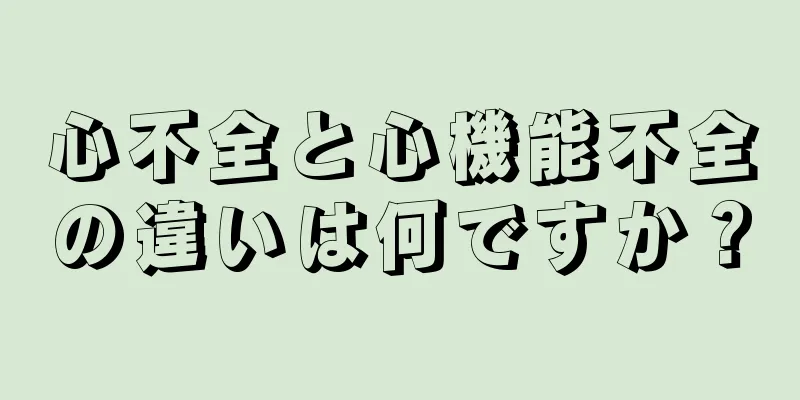 心不全と心機能不全の違いは何ですか？