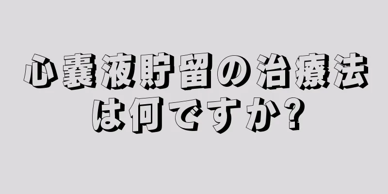 心嚢液貯留の治療法は何ですか?