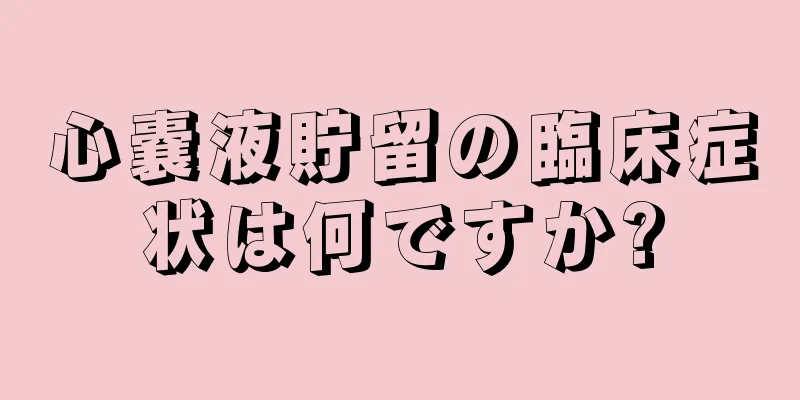 心嚢液貯留の臨床症状は何ですか?