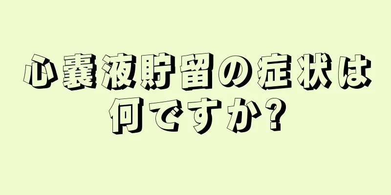 心嚢液貯留の症状は何ですか?