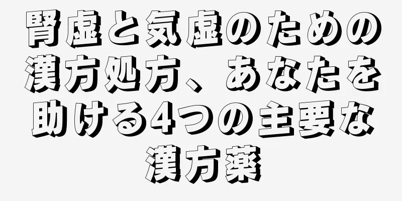 腎虚と気虚のための漢方処方、あなたを助ける4つの主要な漢方薬