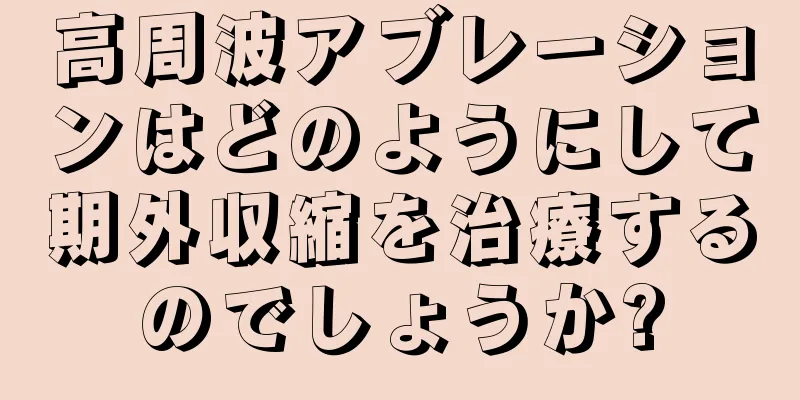 高周波アブレーションはどのようにして期外収縮を治療するのでしょうか?