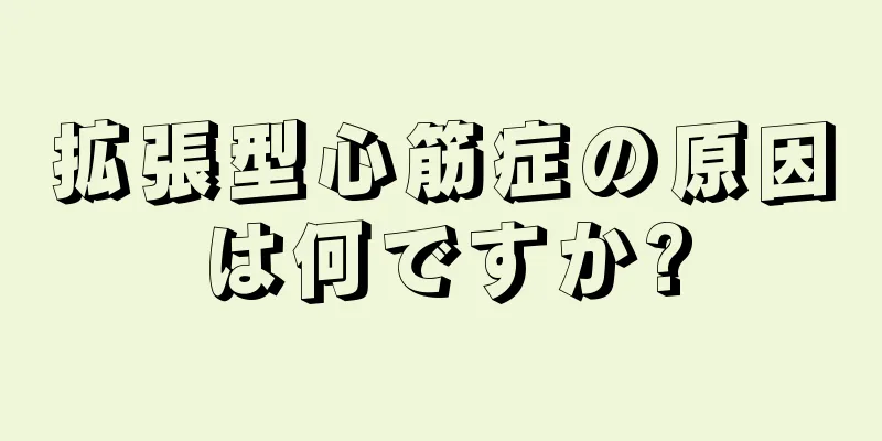 拡張型心筋症の原因は何ですか?