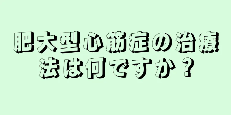 肥大型心筋症の治療法は何ですか？