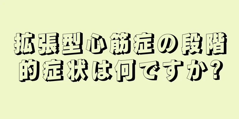 拡張型心筋症の段階的症状は何ですか?