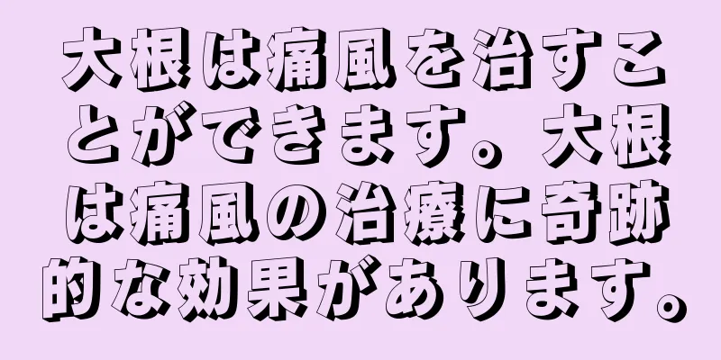 大根は痛風を治すことができます。大根は痛風の治療に奇跡的な効果があります。