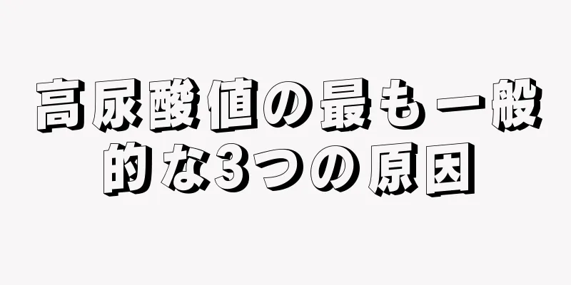 高尿酸値の最も一般的な3つの原因