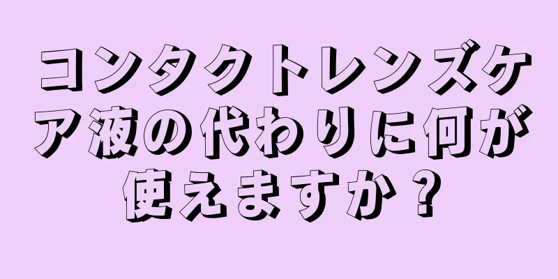 コンタクトレンズケア液の代わりに何が使えますか？