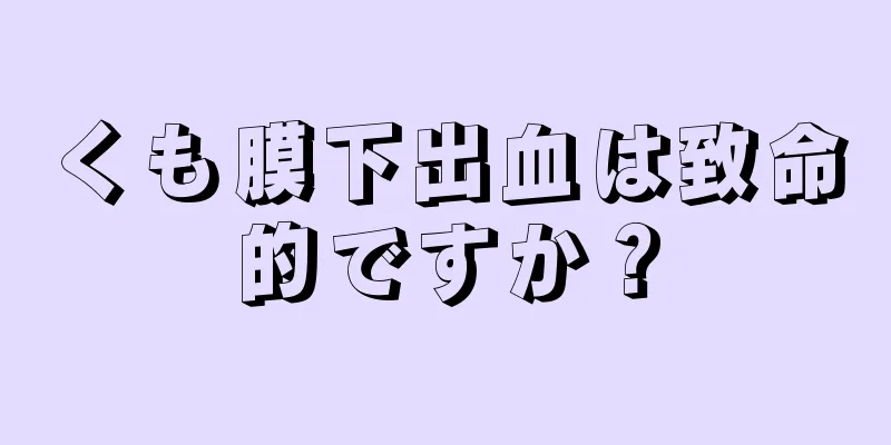 くも膜下出血は致命的ですか？