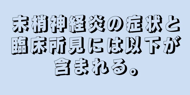 末梢神経炎の症状と臨床所見には以下が含まれる。