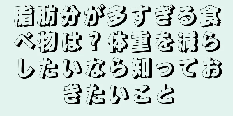 脂肪分が多すぎる食べ物は？体重を減らしたいなら知っておきたいこと