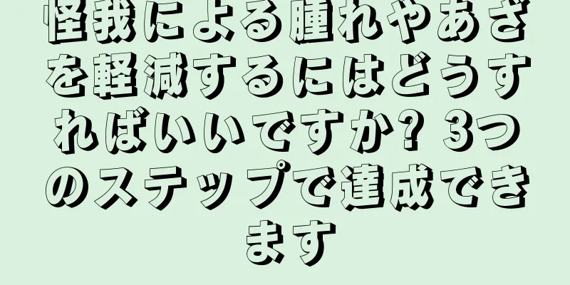 怪我による腫れやあざを軽減するにはどうすればいいですか? 3つのステップで達成できます