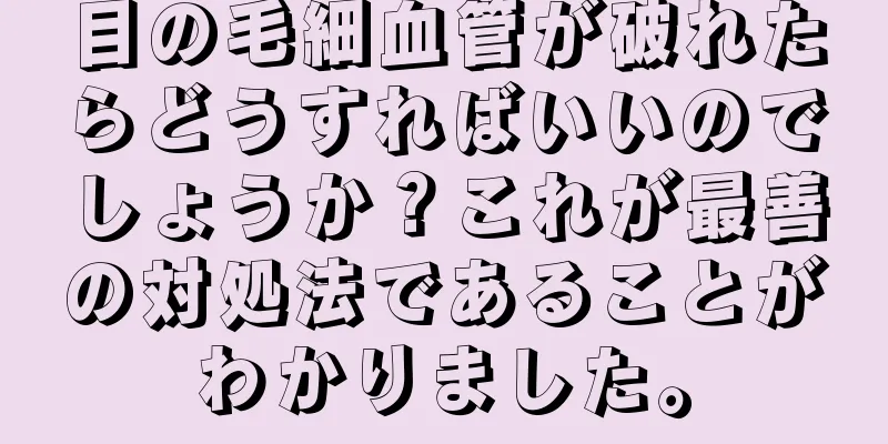 目の毛細血管が破れたらどうすればいいのでしょうか？これが最善の対処法であることがわかりました。