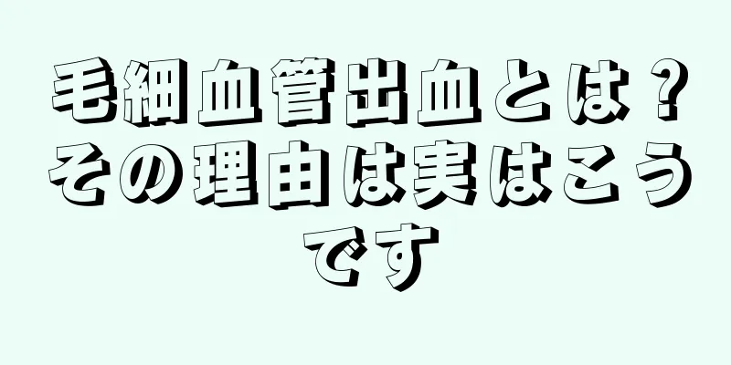 毛細血管出血とは？その理由は実はこうです