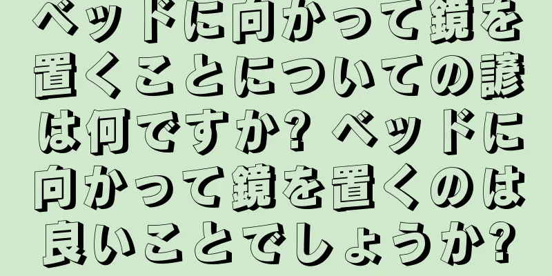 ベッドに向かって鏡を置くことについての諺は何ですか? ベッドに向かって鏡を置くのは良いことでしょうか?