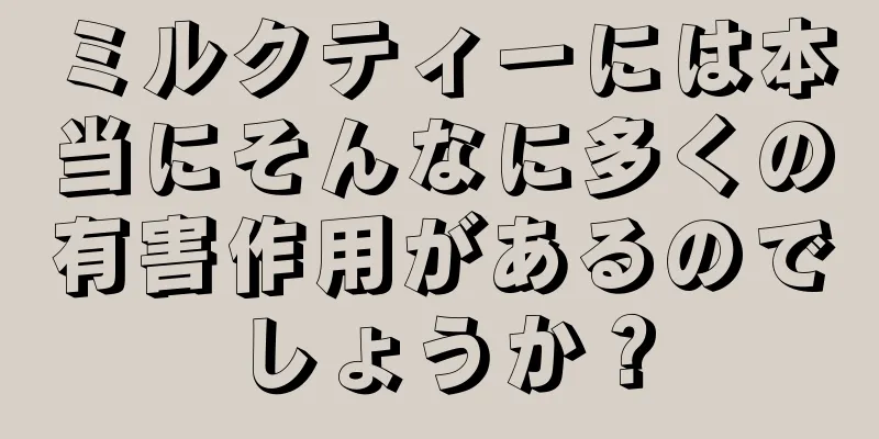 ミルクティーには本当にそんなに多くの有害作用があるのでしょうか？