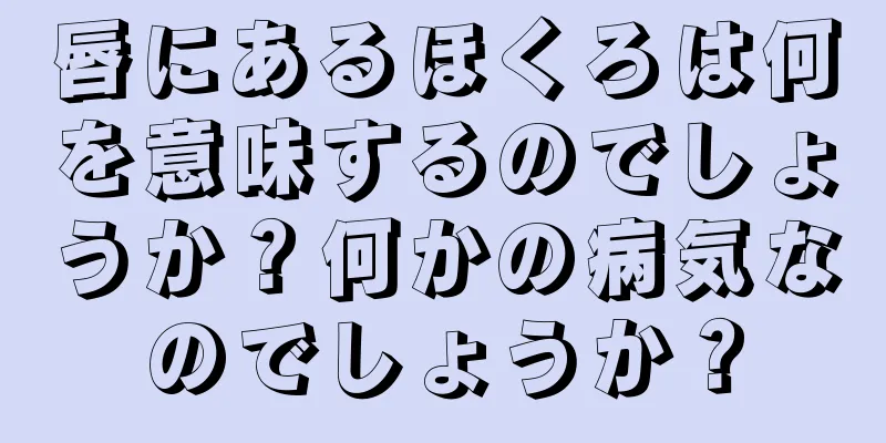 唇にあるほくろは何を意味するのでしょうか？何かの病気なのでしょうか？