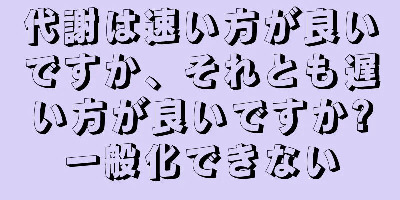 代謝は速い方が良いですか、それとも遅い方が良いですか?一般化できない