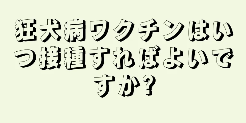 狂犬病ワクチンはいつ接種すればよいですか?