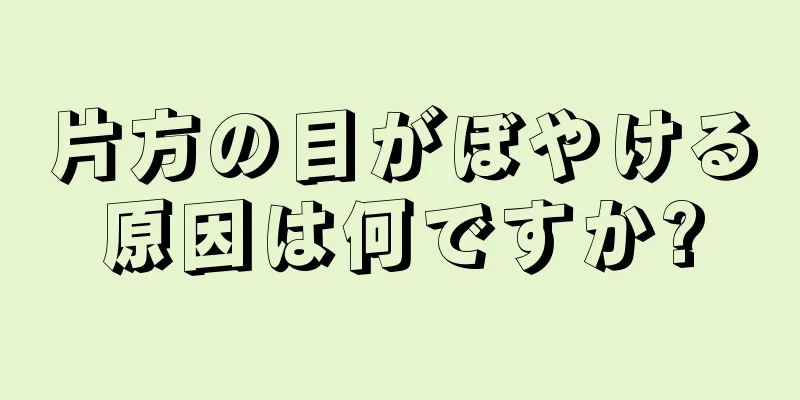 片方の目がぼやける原因は何ですか?