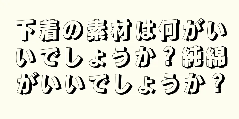 下着の素材は何がいいでしょうか？純綿がいいでしょうか？