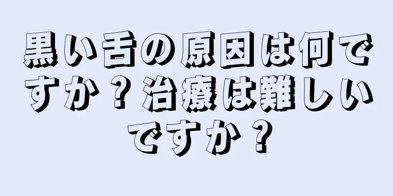 黒い舌の原因は何ですか？治療は難しいですか？