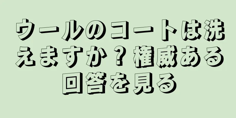 ウールのコートは洗えますか？権威ある回答を見る