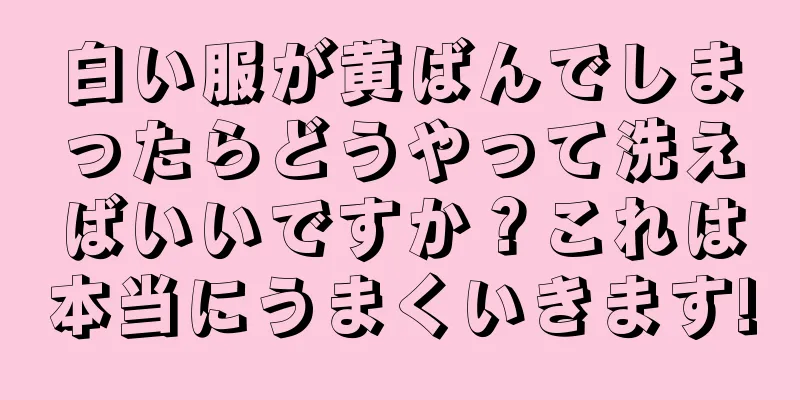 白い服が黄ばんでしまったらどうやって洗えばいいですか？これは本当にうまくいきます!