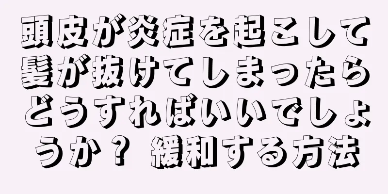 頭皮が炎症を起こして髪が抜けてしまったらどうすればいいでしょうか？ 緩和する方法