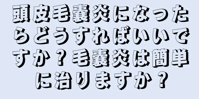 頭皮毛嚢炎になったらどうすればいいですか？毛嚢炎は簡単に治りますか？