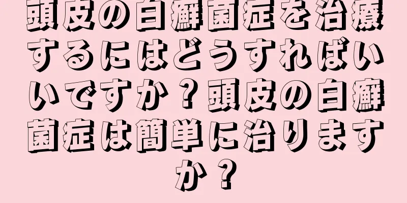 頭皮の白癬菌症を治療するにはどうすればいいですか？頭皮の白癬菌症は簡単に治りますか？