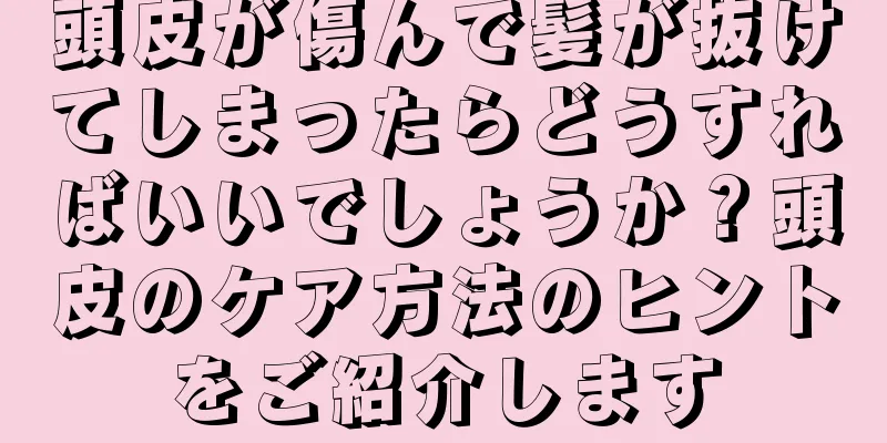 頭皮が傷んで髪が抜けてしまったらどうすればいいでしょうか？頭皮のケア方法のヒントをご紹介します